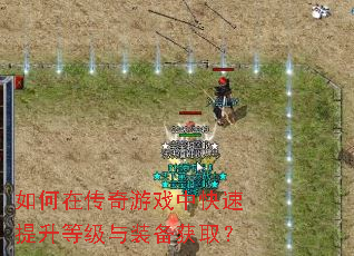 如何在传奇游戏中快速提升等级与装备获取? 如何在传奇游戏中快速提升等级与装备获取?