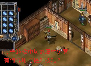 传奇游戏中切割属性究竟有何作用与提升技巧? 传奇游戏中切割属性究竟有何作用与提升技巧?