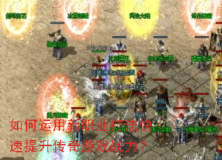 如何运用新职业打法快速提升传奇游戏战力? 如何运用新职业打法快速提升传奇游戏战力?