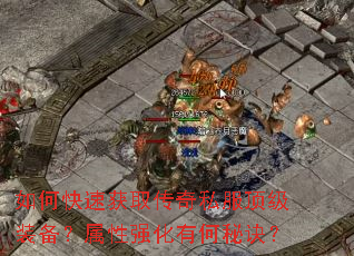 如何快速获取传奇私服顶级装备?属性强化有何秘诀? 如何快速获取传奇私服顶级装备?属性强化有何秘诀?