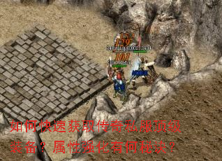 如何快速获取传奇私服顶级装备?属性强化有何秘诀? 如何快速获取传奇私服顶级装备?属性强化有何秘诀?
