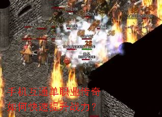 手机互通单职业传奇如何快速提升战力? 手机互通单职业传奇如何快速提升战力?