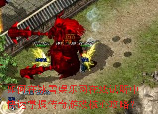 如何在冰雪娱乐网在线试听中快速掌握传奇游戏核心攻略? 如何在冰雪娱乐网在线试听中快速掌握传奇游戏核心攻略?