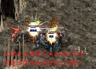 如何在冰雪娱乐网在线试听中快速掌握传奇游戏核心攻略? 如何在冰雪娱乐网在线试听中快速掌握传奇游戏核心攻略?