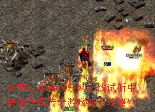 如何在冰雪娱乐网在线试听中快速掌握传奇游戏核心攻略? 如何在冰雪娱乐网在线试听中快速掌握传奇游戏核心攻略?