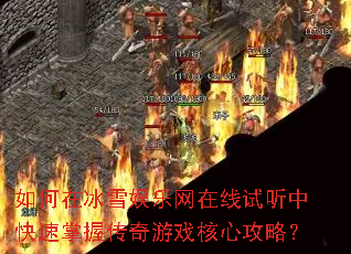 如何在冰雪娱乐网在线试听中快速掌握传奇游戏核心攻略? 如何在冰雪娱乐网在线试听中快速掌握传奇游戏核心攻略?