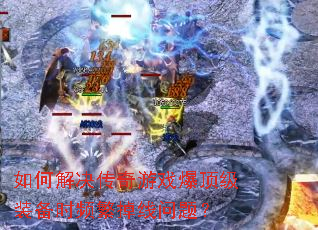如何解决传奇游戏爆顶级装备时频繁掉线问题? 如何解决传奇游戏爆顶级装备时频繁掉线问题?