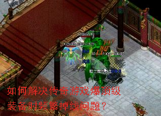 如何解决传奇游戏爆顶级装备时频繁掉线问题? 如何解决传奇游戏爆顶级装备时频繁掉线问题?