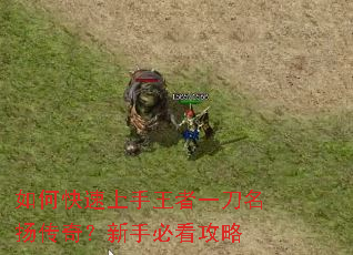如何快速上手王者一刀名扬传奇?新手必看攻略 如何快速上手王者一刀名扬传奇?新手必看攻略