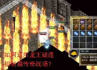 如何运用龙王破连招制霸传奇战场? 如何运用龙王破连招制霸传奇战场?