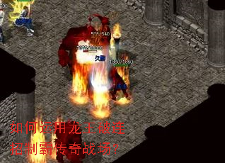 如何运用龙王破连招制霸传奇战场? 如何运用龙王破连招制霸传奇战场?