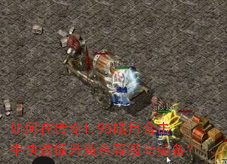 如何在传奇1.95皓月合击中快速提升角色等级与装备? 如何在传奇1.95皓月合击中快速提升角色等级与装备?