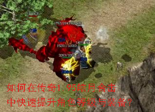 如何在传奇1.95皓月合击中快速提升角色等级与装备? 如何在传奇1.95皓月合击中快速提升角色等级与装备?