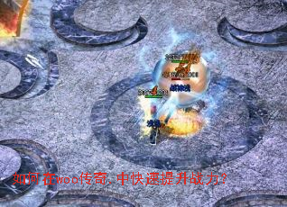 如何在woo传奇.中快速提升战力? 如何在woo传奇.中快速提升战力?