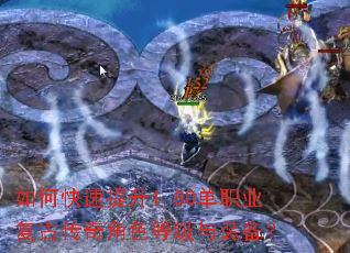 如何快速提升1.80单职业复古传奇角色等级与装备? 如何快速提升1.80单职业复古传奇角色等级与装备?