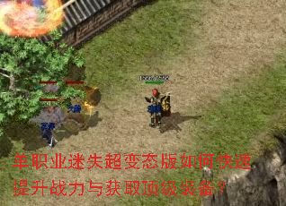 单职业迷失超变态版如何快速提升战力与获取顶级装备? 单职业迷失超变态版如何快速提升战力与获取顶级装备?