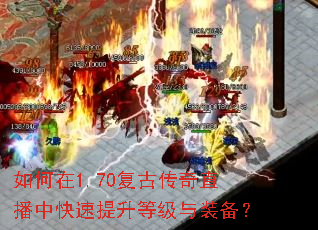 如何在1.70复古传奇直播中快速提升等级与装备? 如何在1.70复古传奇直播中快速提升等级与装备?