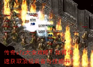 传奇sfz大全攻略?如何快速获取顶级装备与技能书? 传奇sfz大全攻略?如何快速获取顶级装备与技能书?