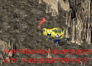 传奇怀旧版英雄合击如何快速提升战力?合击技能搭配有哪些技巧? 传奇怀旧版英雄合击如何快速提升战力?合击技能搭配有哪些技巧?