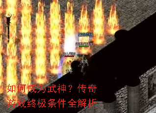 如何成为武神?传奇游戏终极条件全解析 如何成为武神?传奇游戏终极条件全解析