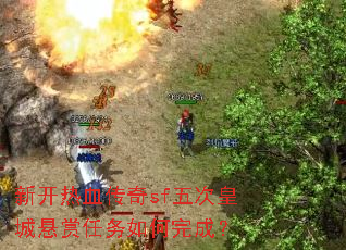 新开热血传奇sf五次皇城悬赏任务如何完成? 新开热血传奇sf五次皇城悬赏任务如何完成?