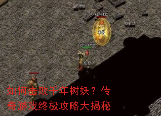 如何击败千年树妖?传奇游戏终极攻略大揭秘 如何击败千年树妖?传奇游戏终极攻略大揭秘