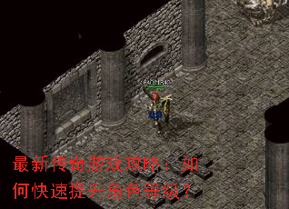 最新传奇游戏攻略:如何快速提升角色等级? 最新传奇游戏攻略:如何快速提升角色等级?