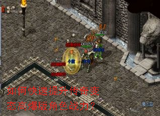 如何快速提升传奇变态高爆版角色战力? 如何快速提升传奇变态高爆版角色战力?