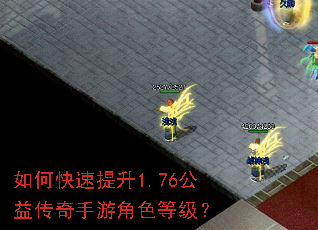如何快速提升1.76公益传奇手游角色等级? 如何快速提升1.76公益传奇手游角色等级?