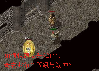 如何快速提升9211传奇霸业角色等级与战力? 如何快速提升9211传奇霸业角色等级与战力?