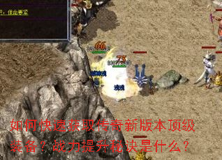 如何快速获取传奇新版本顶级装备?战力提升秘诀是什么? 如何快速获取传奇新版本顶级装备?战力提升秘诀是什么?