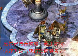 魔界sf传奇攻略:新手如何快速升级与获取顶级装备? 魔界sf传奇攻略:新手如何快速升级与获取顶级装备?