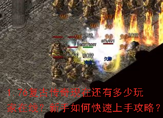 1.76复古传奇现在还有多少玩家在线?新手如何快速上手攻略? 1.76复古传奇现在还有多少玩家在线?新手如何快速上手攻略?
