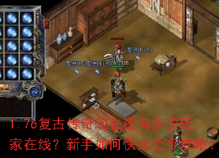1.76复古传奇现在还有多少玩家在线?新手如何快速上手攻略? 1.76复古传奇现在还有多少玩家在线?新手如何快速上手攻略?
