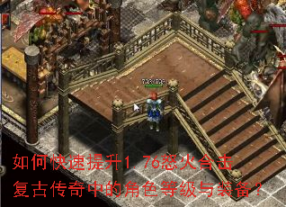 如何快速提升1.76怒火合击复古传奇中的角色等级与装备? 如何快速提升1.76怒火合击复古传奇中的角色等级与装备?