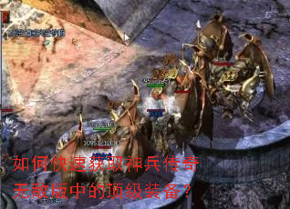 如何快速获取神兵传奇无敌版中的顶级装备? 如何快速获取神兵传奇无敌版中的顶级装备?