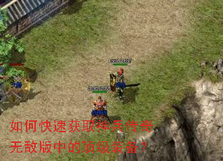 如何快速获取神兵传奇无敌版中的顶级装备? 如何快速获取神兵传奇无敌版中的顶级装备?