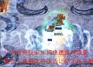1.95传奇玩家如何快速提升酒量属性?掌握这些技巧让你千杯不醉 1.95传奇玩家如何快速提升酒量属性?掌握这些技巧让你千杯不醉