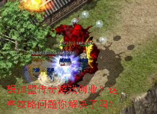 想加盟传奇游戏创业?这些攻略问题你解决了吗? 想加盟传奇游戏创业?这些攻略问题你解决了吗?