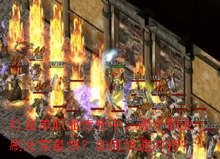 打金单职业传奇中,哪个职业刷元宝最快?如何快速冲榜? 打金单职业传奇中,哪个职业刷元宝最快?如何快速冲榜?
