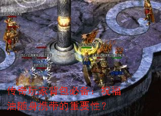 传奇玩家背包必备:祝福油随身携带的重要性? 传奇玩家背包必备:祝福油随身携带的重要性?